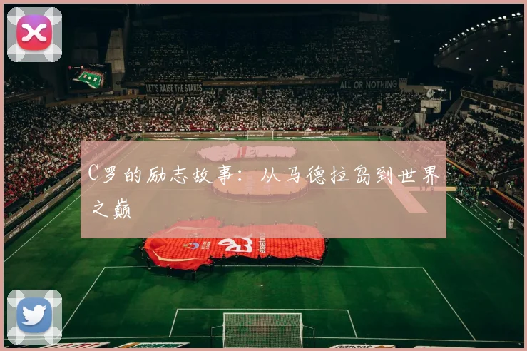 C罗的励志故事：从马德拉岛到世界之巅