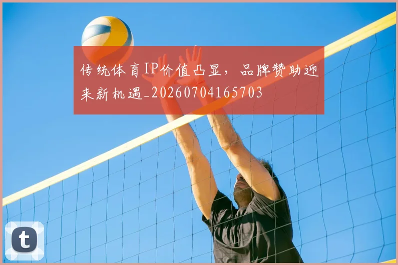 传统体育IP价值凸显，品牌赞助迎来新机遇_20260704165703