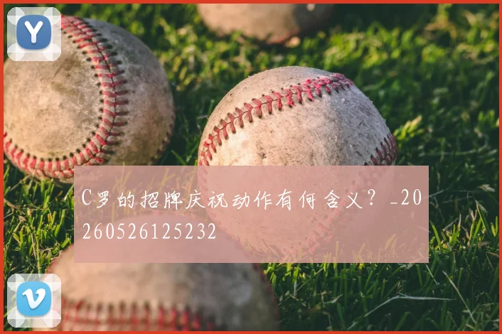 C罗的招牌庆祝动作有何含义?_20260526125232