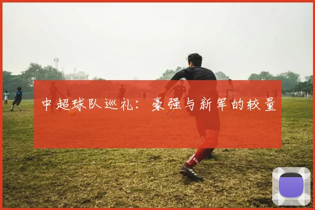 中超球队巡礼:豪强与新军的较量