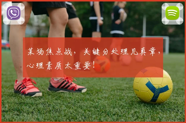 某场焦点战，关键分处理见真章，心理素质太重要！