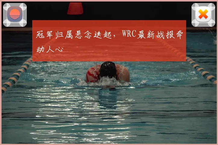 冠军归属悬念迭起,WRC最新战报牵动人心