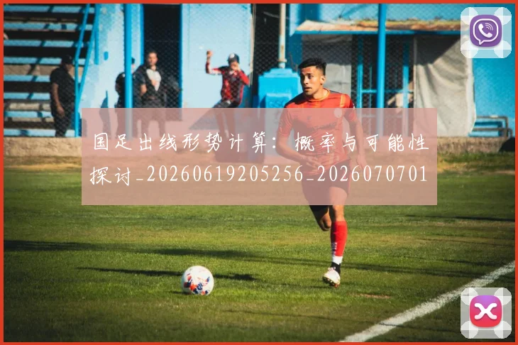 国足出线形势计算：概率与可能性探讨_20260619205256_20260707013944