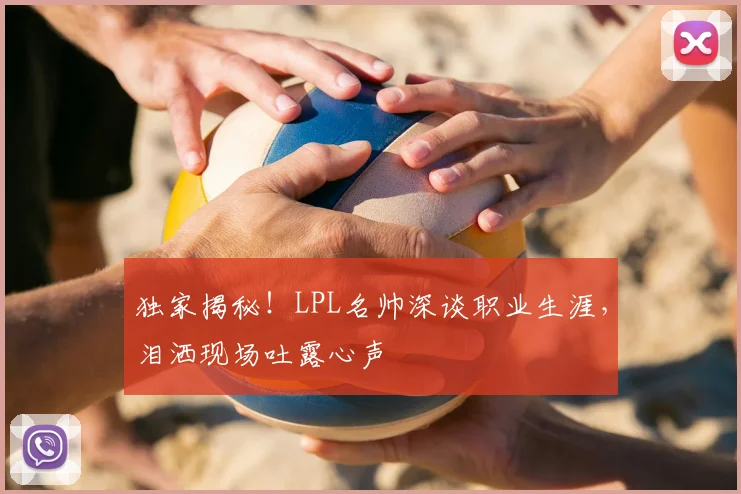 独家揭秘!LPL名帅深谈职业生涯,泪洒现场吐露心声
