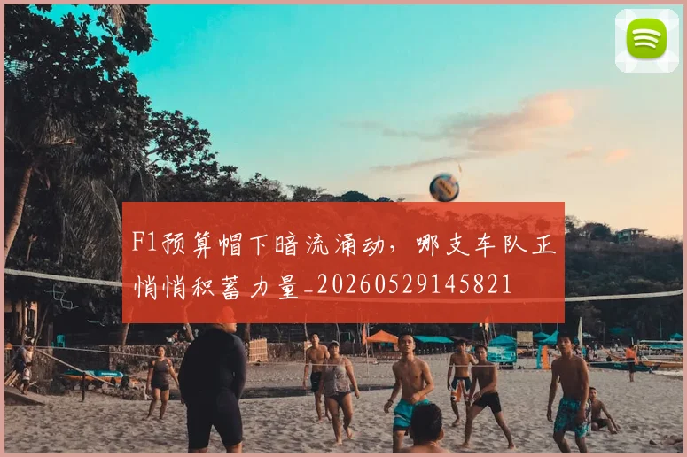 F1预算帽下暗流涌动，哪支车队正悄悄积蓄力量_20260529145821