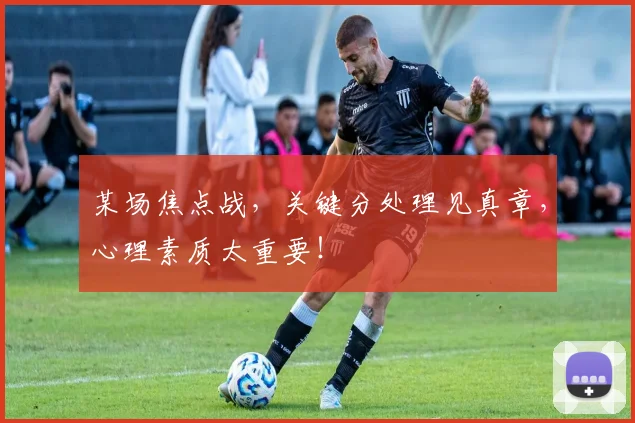 某场焦点战，关键分处理见真章，心理素质太重要！