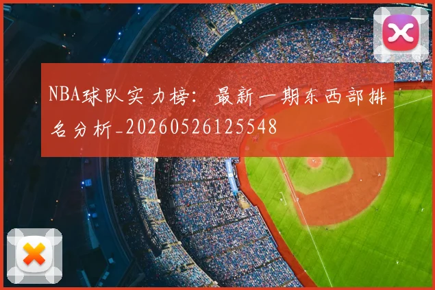 NBA球队实力榜：最新一期东西部排名分析_20260526125548