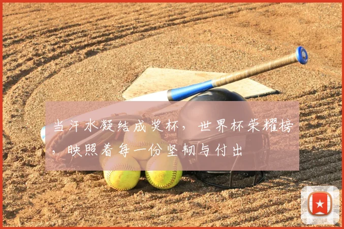 当汗水凝结成奖杯,世界杯荣耀榜,映照着每一份坚韧与付出