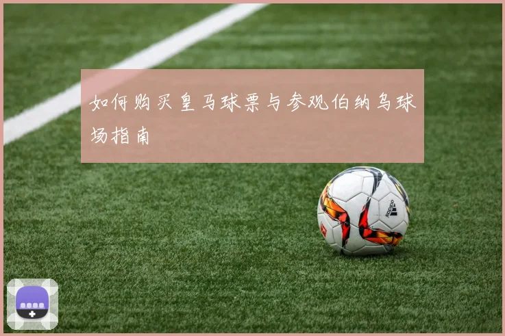 如何购买皇马球票与参观伯纳乌球场指南