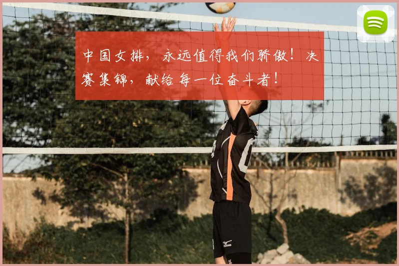 中国女排,永远值得我们骄傲!决赛集锦,献给每一位奋斗者!