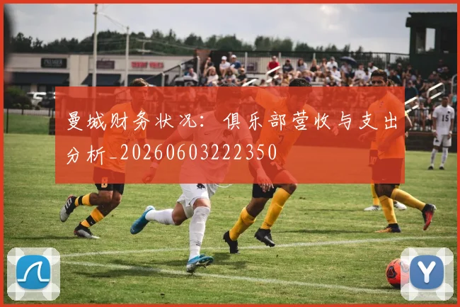 曼城财务状况：俱乐部营收与支出分析_20260603222350
