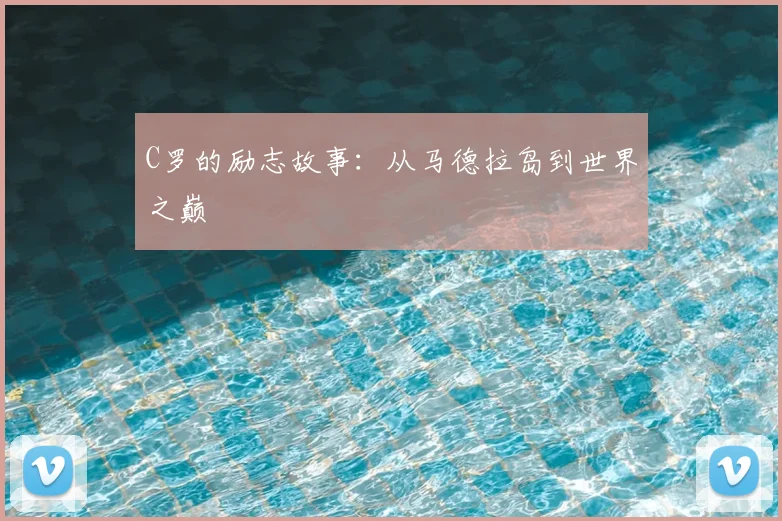 C罗的励志故事：从马德拉岛到世界之巅