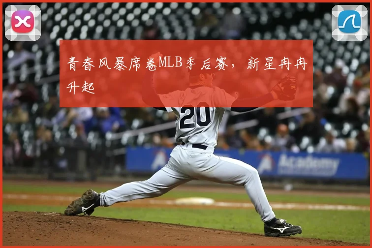 青春风暴席卷MLB季后赛，新星冉冉升起