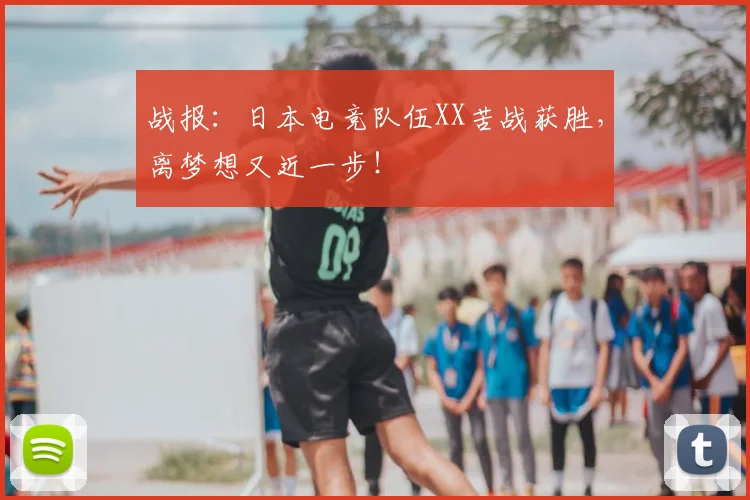战报：日本电竞队伍XX苦战获胜，离梦想又近一步！