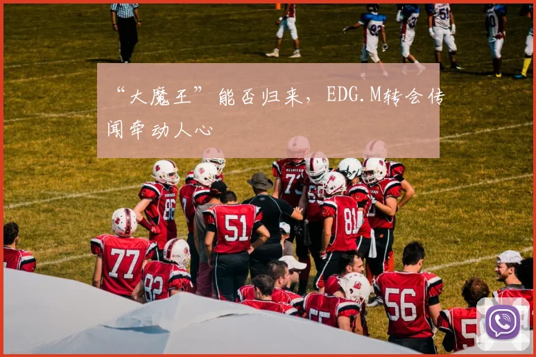 “大魔王”能否归来,EDG.M转会传闻牵动人心