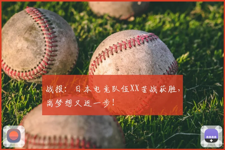 战报：日本电竞队伍XX苦战获胜，离梦想又近一步！