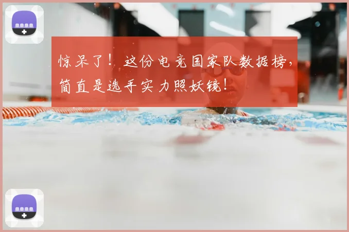 惊呆了！这份电竞国家队数据榜，简直是选手实力照妖镜！