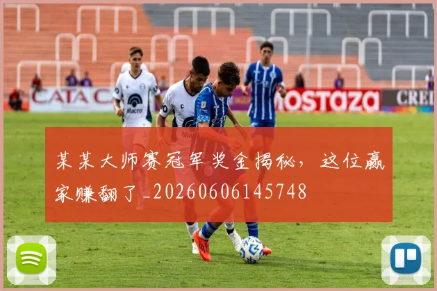 某某大师赛冠军奖金揭秘，这位赢家赚翻了_20260606145748