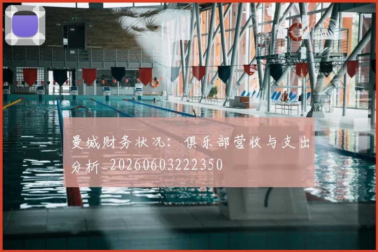 曼城财务状况：俱乐部营收与支出分析_20260603222350