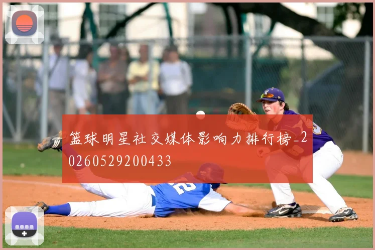 篮球明星社交媒体影响力排行榜_20260529200433