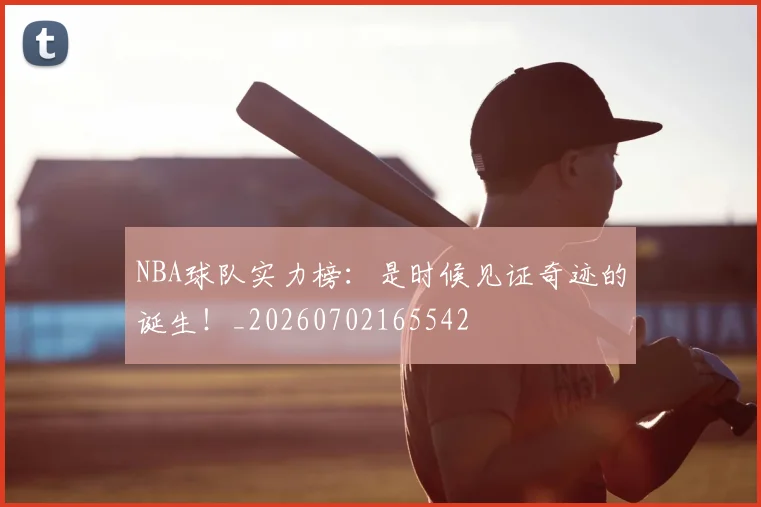 NBA球队实力榜：是时候见证奇迹的诞生！_20260702165542