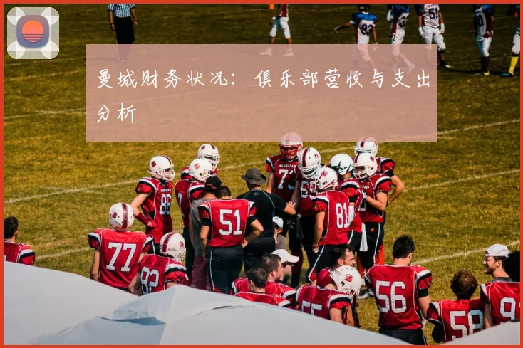 曼城财务状况：俱乐部营收与支出分析