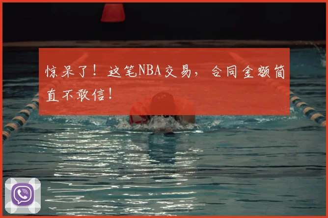 惊呆了！这笔NBA交易，合同金额简直不敢信！