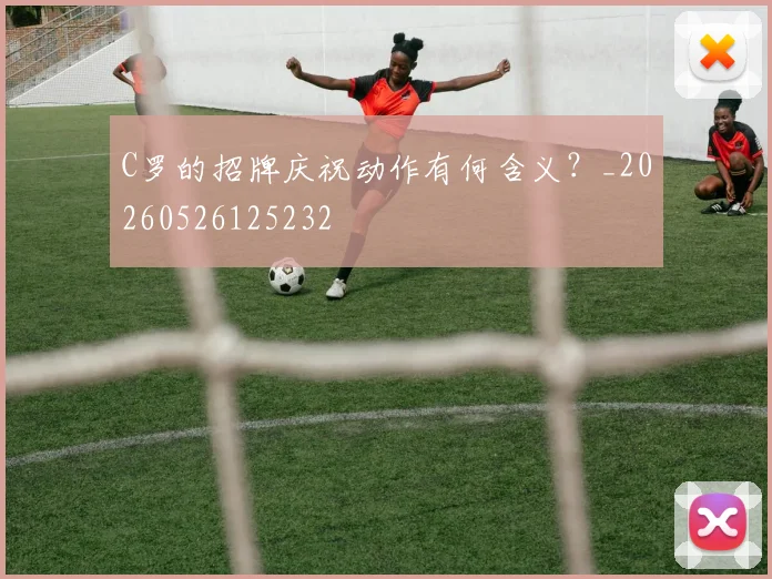 C罗的招牌庆祝动作有何含义?_20260526125232