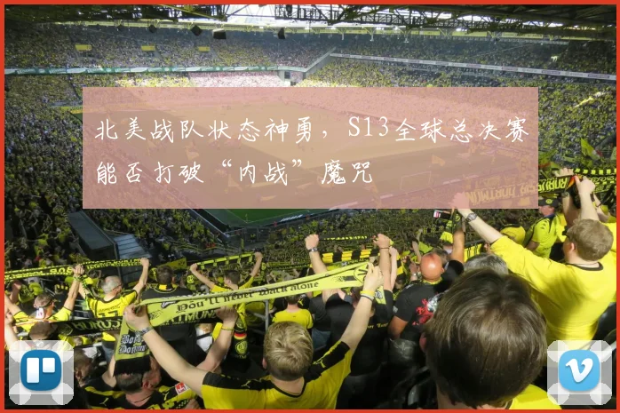 北美战队状态神勇,S13全球总决赛能否打破“内战”魔咒