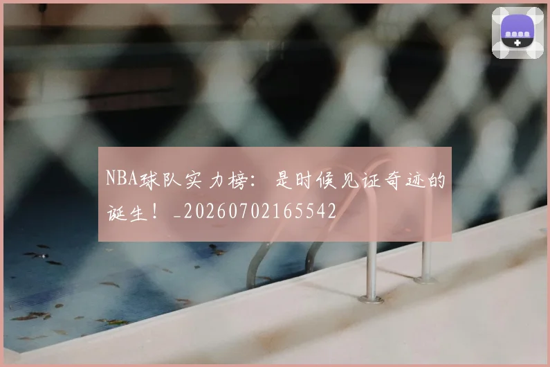 NBA球队实力榜:是时候见证奇迹的诞生!_20260702165542