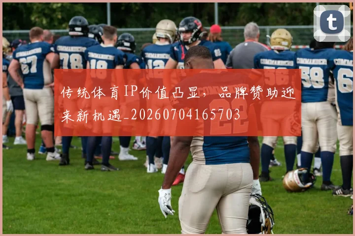 传统体育IP价值凸显，品牌赞助迎来新机遇_20260704165703
